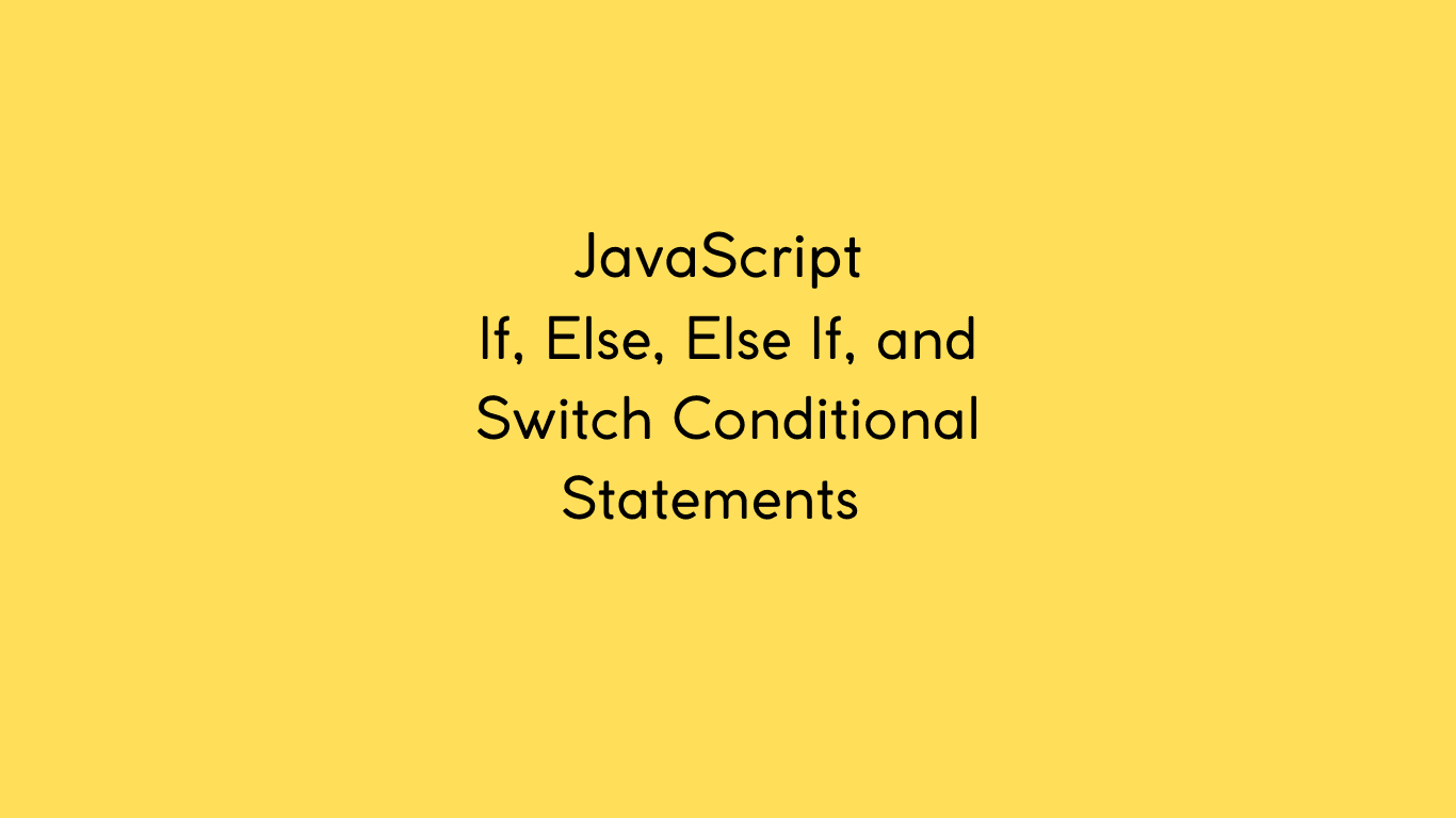 If, Else, Else If, and Switch JavaScript Conditional Statements